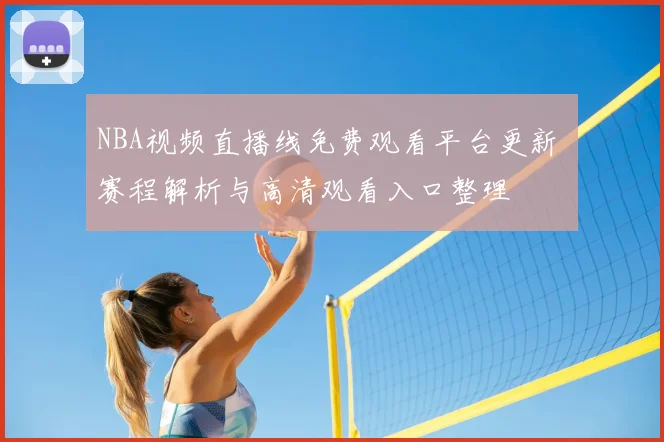 NBA视频直播线免费观看平台更新 赛程解析与高清观看入口整理