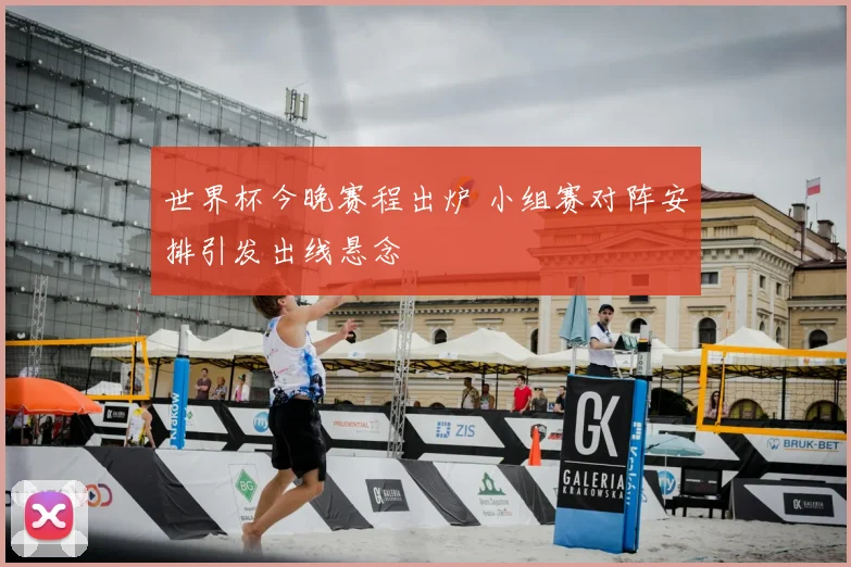 世界杯今晚赛程出炉 小组赛对阵安排引发出线悬念