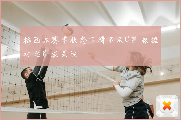 梅西本赛季状态下滑不及C罗 数据对比引发关注