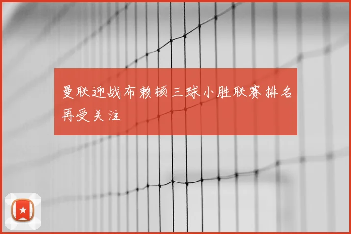 曼联迎战布赖顿三球小胜联赛排名再受关注
