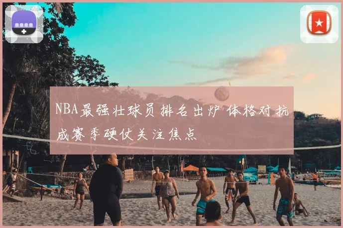 NBA最强壮球员排名出炉 体格对抗成赛季硬仗关注焦点