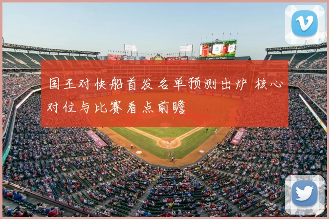 国王对快船首发名单预测出炉 核心对位与比赛看点前瞻