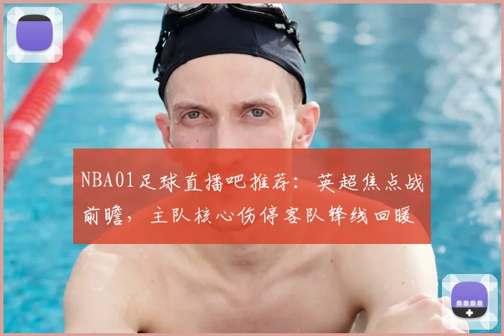 NBA01足球直播吧推荐：英超焦点战前瞻，主队核心伤停客队锋线回暖