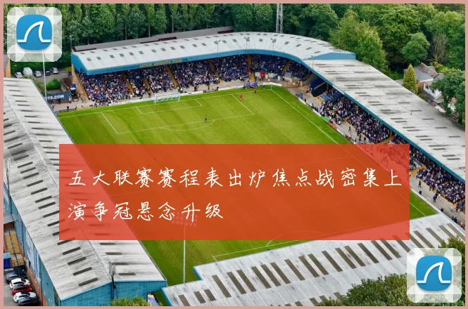 五大联赛赛程表出炉焦点战密集上演争冠悬念升级