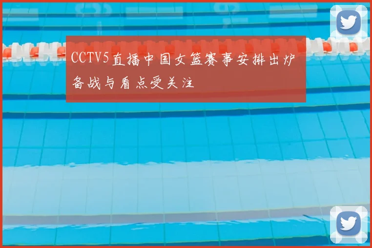 CCTV5直播中国女篮赛事安排出炉 备战与看点受关注