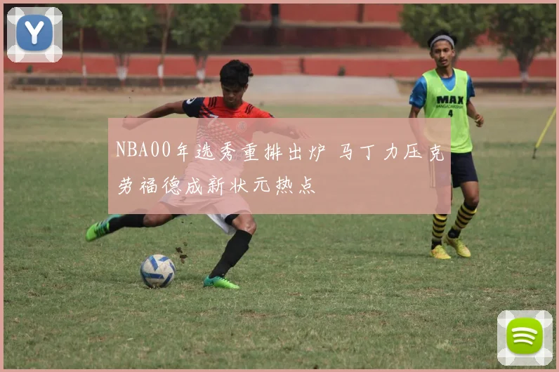 NBA00年选秀重排出炉 马丁力压克劳福德成新状元热点