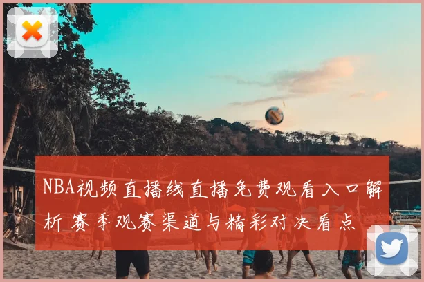 NBA视频直播线直播免费观看入口解析 赛季观赛渠道与精彩对决看点