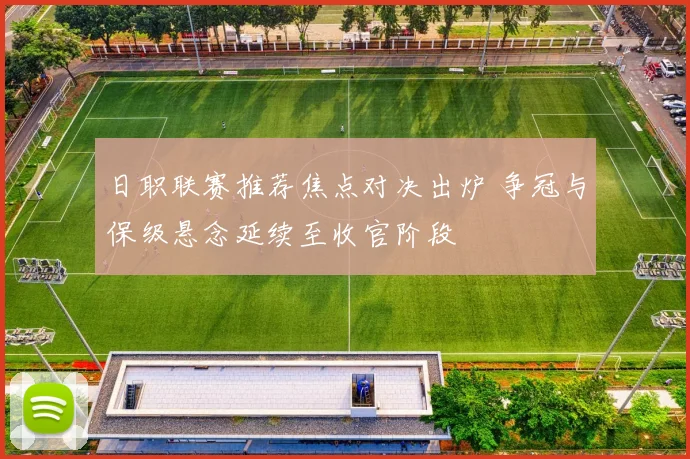 日职联赛推荐焦点对决出炉 争冠与保级悬念延续至收官阶段