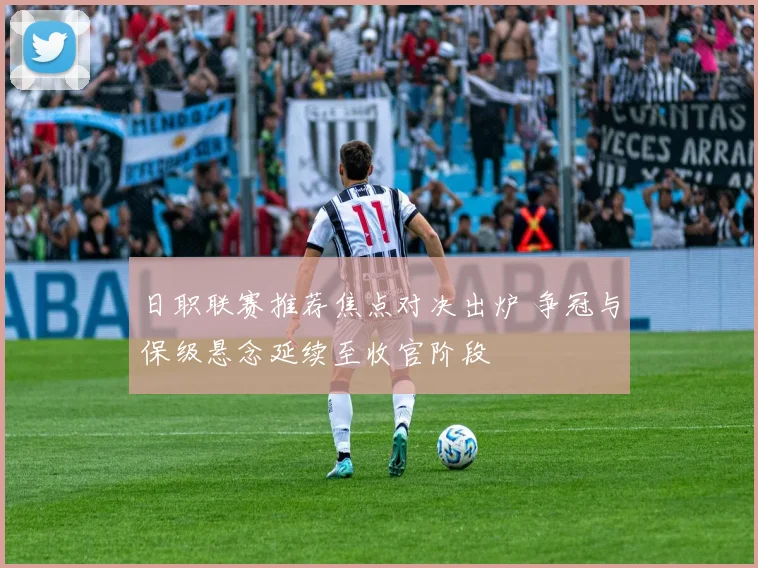 日职联赛推荐焦点对决出炉 争冠与保级悬念延续至收官阶段