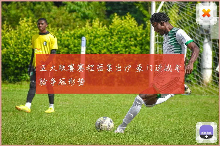 五大联赛赛程密集出炉 豪门连战考验争冠形势