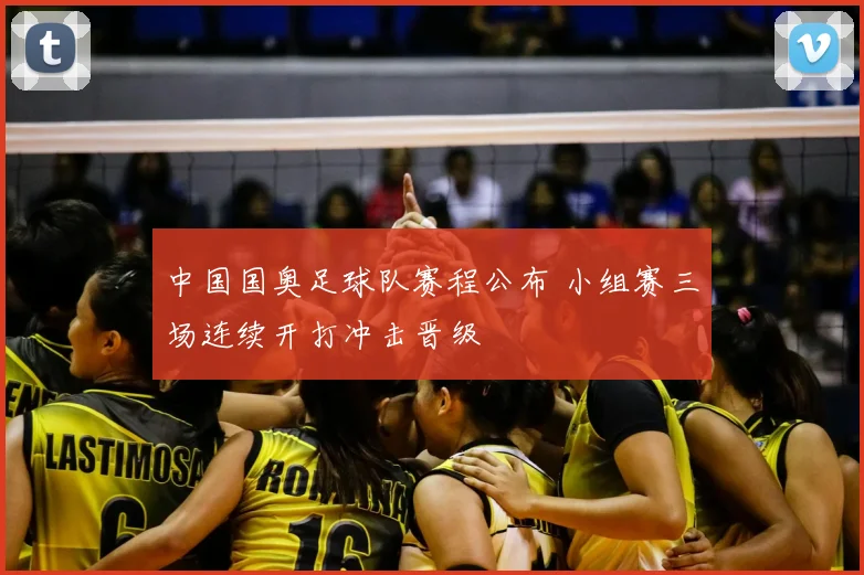 中国国奥足球队赛程公布 小组赛三场连续开打冲击晋级